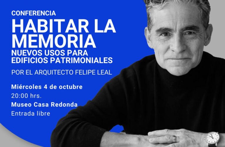 “HABITAR LA MEMORIA”: CONFERENCIA DEL ARQ. FELIPE LEAL EN CHIHUAHUA EN CASA REDONDA EL 4 DE OCTUBRE A LAS 20:00 HRS.